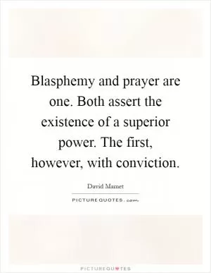 Blasphemy and prayer are one. Both assert the existence of a superior power. The first, however, with conviction Picture Quote #1
