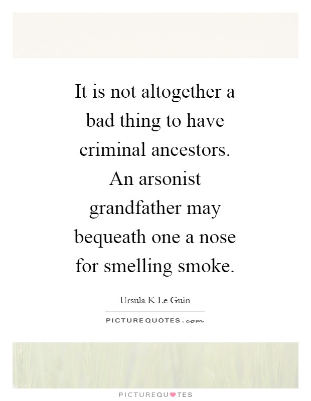 It is not altogether a bad thing to have criminal ancestors. An arsonist grandfather may bequeath one a nose for smelling smoke Picture Quote #1