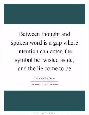 Between thought and spoken word is a gap where intention can enter, the symbol be twisted aside, and the lie come to be Picture Quote #1