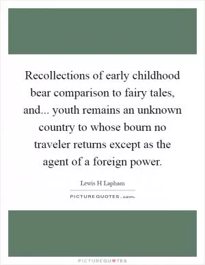 Recollections of early childhood bear comparison to fairy tales, and... youth remains an unknown country to whose bourn no traveler returns except as the agent of a foreign power Picture Quote #1