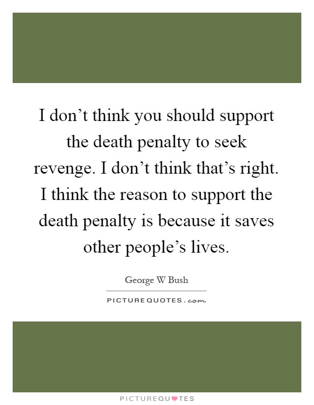 I don't think you should support the death penalty to seek revenge. I don't think that's right. I think the reason to support the death penalty is because it saves other people's lives Picture Quote #1