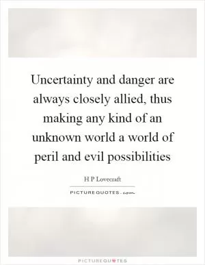 Uncertainty and danger are always closely allied, thus making any kind of an unknown world a world of peril and evil possibilities Picture Quote #1
