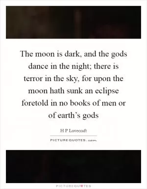 The moon is dark, and the gods dance in the night; there is terror in the sky, for upon the moon hath sunk an eclipse foretold in no books of men or of earth’s gods Picture Quote #1
