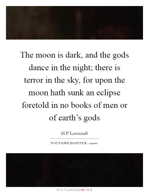 The moon is dark, and the gods dance in the night; there is terror in the sky, for upon the moon hath sunk an eclipse foretold in no books of men or of earth's gods Picture Quote #1