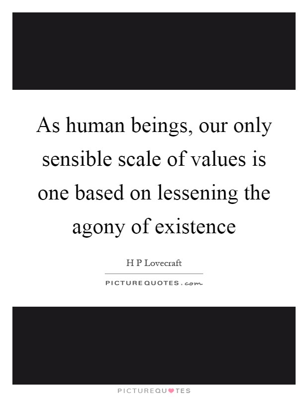 As human beings, our only sensible scale of values is one based on lessening the agony of existence Picture Quote #1