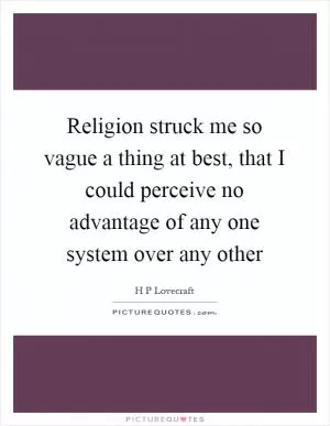 Religion struck me so vague a thing at best, that I could perceive no advantage of any one system over any other Picture Quote #1