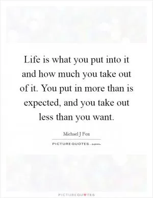 Life is what you put into it and how much you take out of it. You put in more than is expected, and you take out less than you want Picture Quote #1