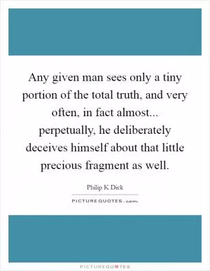 Any given man sees only a tiny portion of the total truth, and very often, in fact almost... perpetually, he deliberately deceives himself about that little precious fragment as well Picture Quote #1