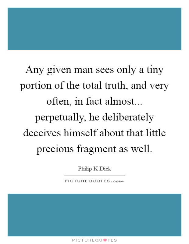 Any given man sees only a tiny portion of the total truth, and very often, in fact almost... perpetually, he deliberately deceives himself about that little precious fragment as well Picture Quote #1