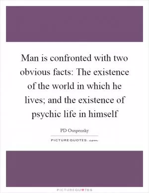Man is confronted with two obvious facts: The existence of the world in which he lives; and the existence of psychic life in himself Picture Quote #1