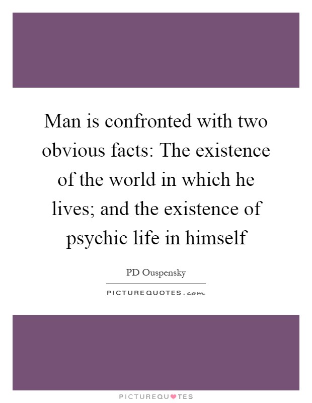 Man is confronted with two obvious facts: The existence of the world in which he lives; and the existence of psychic life in himself Picture Quote #1