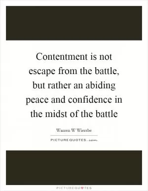 Contentment is not escape from the battle, but rather an abiding peace and confidence in the midst of the battle Picture Quote #1