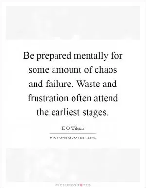 Be prepared mentally for some amount of chaos and failure. Waste and frustration often attend the earliest stages Picture Quote #1