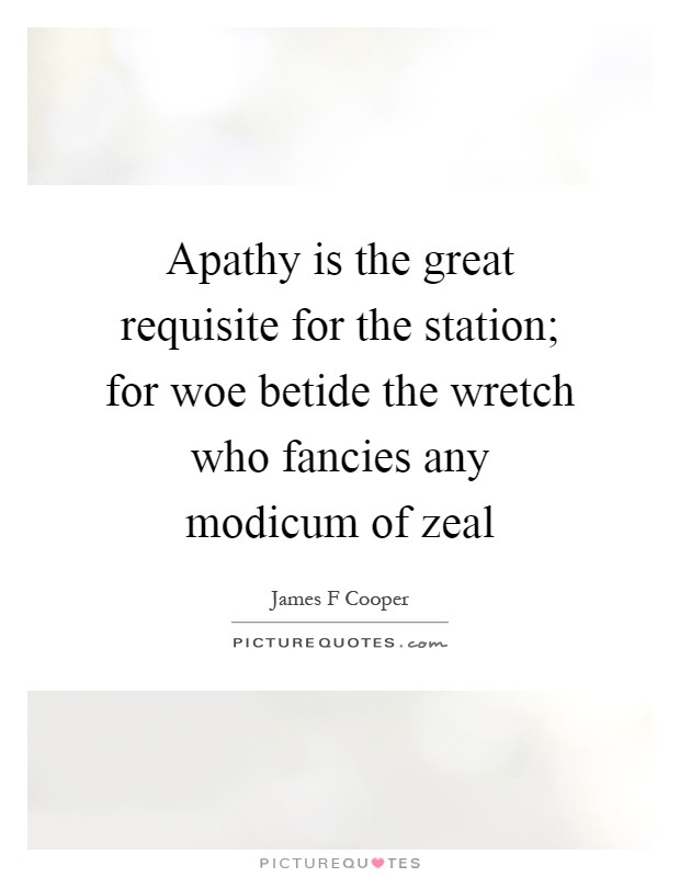Apathy is the great requisite for the station; for woe betide the wretch who fancies any modicum of zeal Picture Quote #1