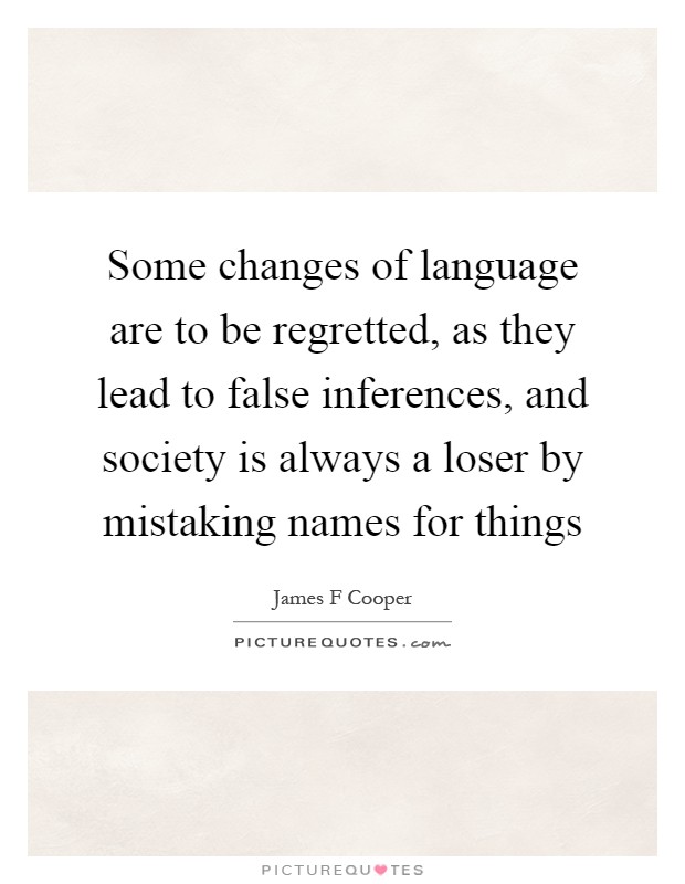 Some changes of language are to be regretted, as they lead to false inferences, and society is always a loser by mistaking names for things Picture Quote #1