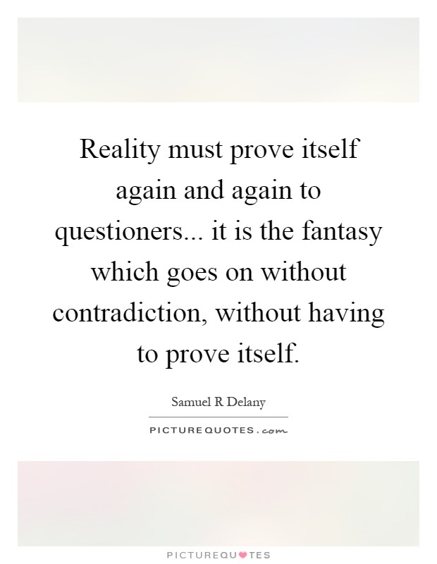 Reality must prove itself again and again to questioners... it is the fantasy which goes on without contradiction, without having to prove itself Picture Quote #1