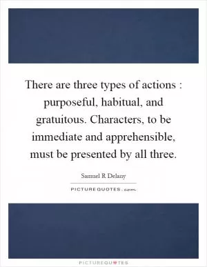 There are three types of actions : purposeful, habitual, and gratuitous. Characters, to be immediate and apprehensible, must be presented by all three Picture Quote #1