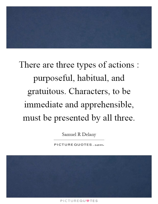 There are three types of actions : purposeful, habitual, and gratuitous. Characters, to be immediate and apprehensible, must be presented by all three Picture Quote #1