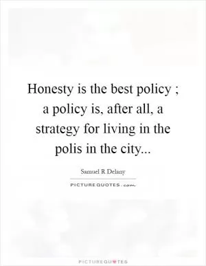 Honesty is the best policy ; a policy is, after all, a strategy for living in the polis in the city Picture Quote #1