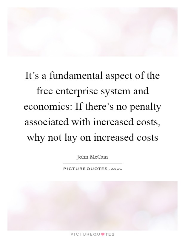 It's a fundamental aspect of the free enterprise system and economics: If there's no penalty associated with increased costs, why not lay on increased costs Picture Quote #1