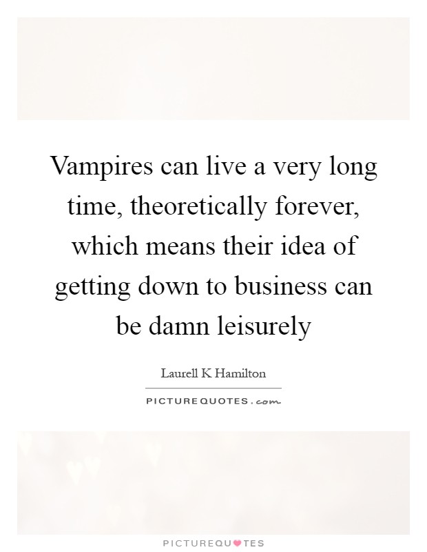 Vampires can live a very long time, theoretically forever, which means their idea of getting down to business can be damn leisurely Picture Quote #1
