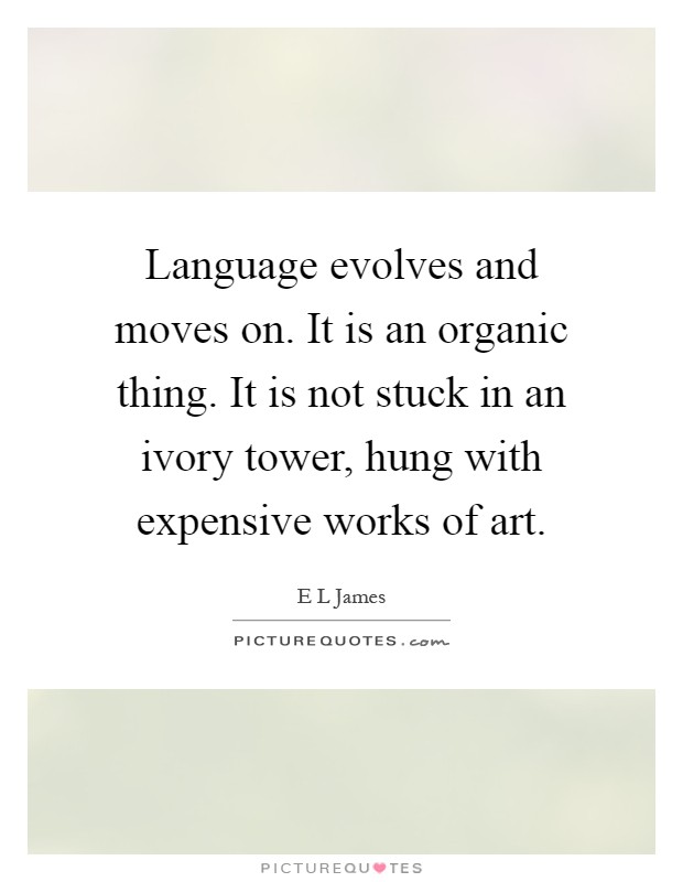 Language evolves and moves on. It is an organic thing. It is not stuck in an ivory tower, hung with expensive works of art Picture Quote #1