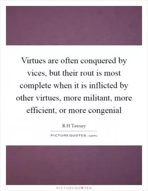 Virtues are often conquered by vices, but their rout is most complete when it is inflicted by other virtues, more militant, more efficient, or more congenial Picture Quote #1