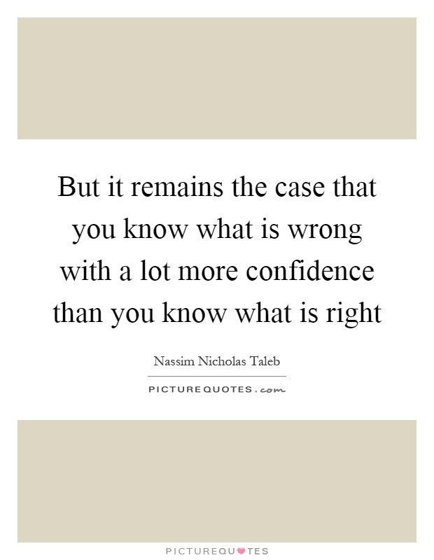 But it remains the case that you know what is wrong with a lot more confidence than you know what is right Picture Quote #1