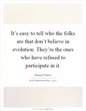 It’s easy to tell who the folks are that don’t believe in evolution. They’re the ones who have refused to participate in it Picture Quote #1