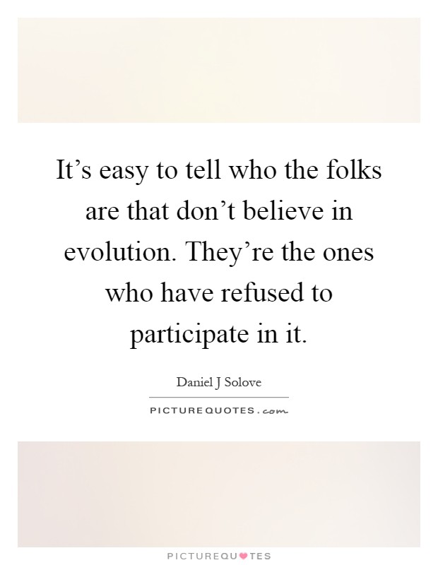 It's easy to tell who the folks are that don't believe in evolution. They're the ones who have refused to participate in it Picture Quote #1