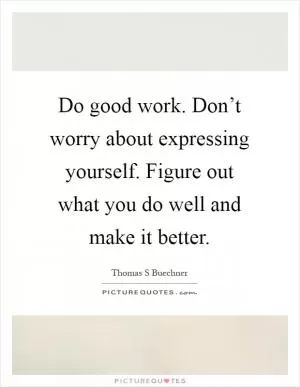 Do good work. Don’t worry about expressing yourself. Figure out what you do well and make it better Picture Quote #1