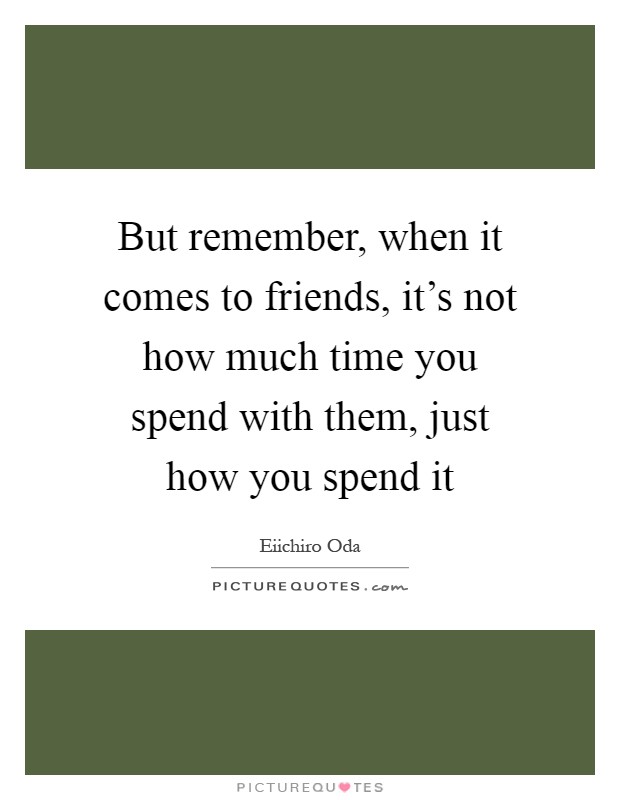 But remember, when it comes to friends, it's not how much time you spend with them, just how you spend it Picture Quote #1