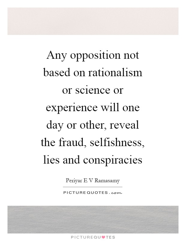 Any opposition not based on rationalism or science or experience will one day or other, reveal the fraud, selfishness, lies and conspiracies Picture Quote #1