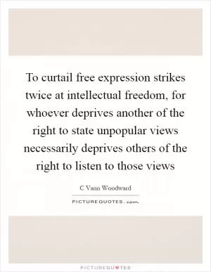 To curtail free expression strikes twice at intellectual freedom, for whoever deprives another of the right to state unpopular views necessarily deprives others of the right to listen to those views Picture Quote #1