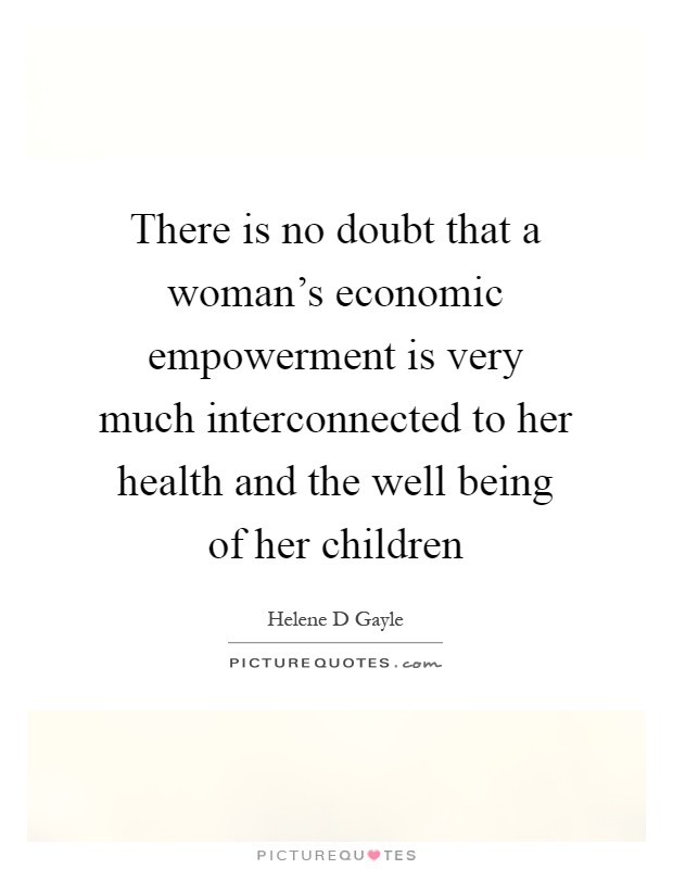 There is no doubt that a woman's economic empowerment is very much interconnected to her health and the well being of her children Picture Quote #1