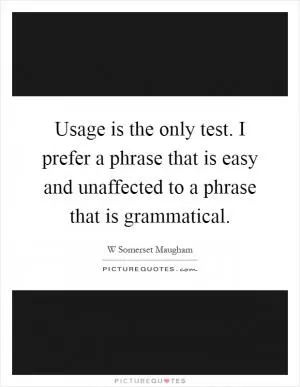 Usage is the only test. I prefer a phrase that is easy and unaffected to a phrase that is grammatical Picture Quote #1
