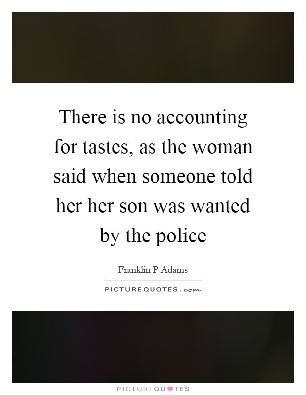 There is no accounting for tastes, as the woman said when someone told her her son was wanted by the police Picture Quote #1