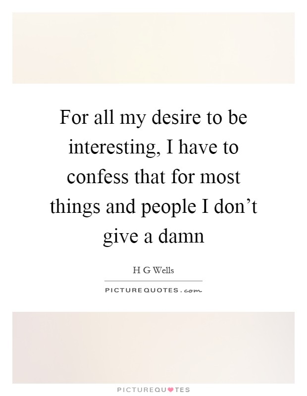 For all my desire to be interesting, I have to confess that for most things and people I don't give a damn Picture Quote #1