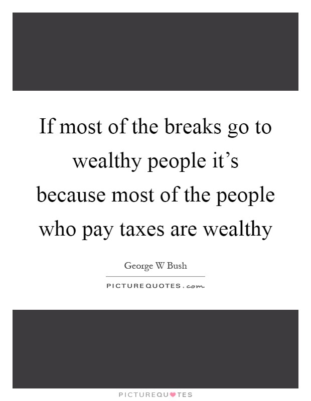 If most of the breaks go to wealthy people it's because most of the people who pay taxes are wealthy Picture Quote #1