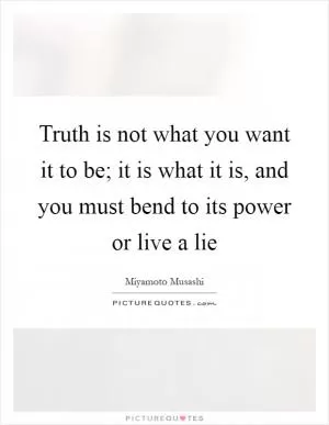 Truth is not what you want it to be; it is what it is, and you must bend to its power or live a lie Picture Quote #1
