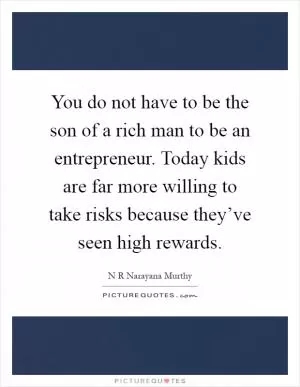 You do not have to be the son of a rich man to be an entrepreneur. Today kids are far more willing to take risks because they’ve seen high rewards Picture Quote #1