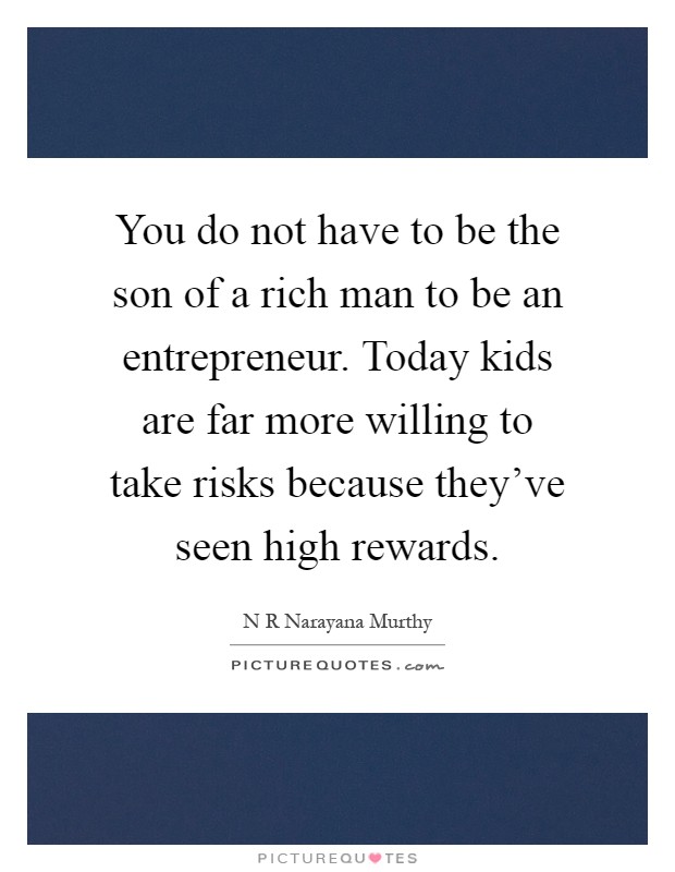 You do not have to be the son of a rich man to be an entrepreneur. Today kids are far more willing to take risks because they’ve seen high rewards Picture Quote #1