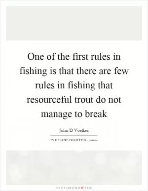 One of the first rules in fishing is that there are few rules in fishing that resourceful trout do not manage to break Picture Quote #1