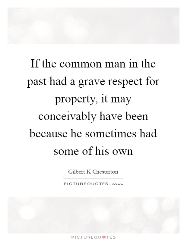If the common man in the past had a grave respect for property, it may conceivably have been because he sometimes had some of his own Picture Quote #1