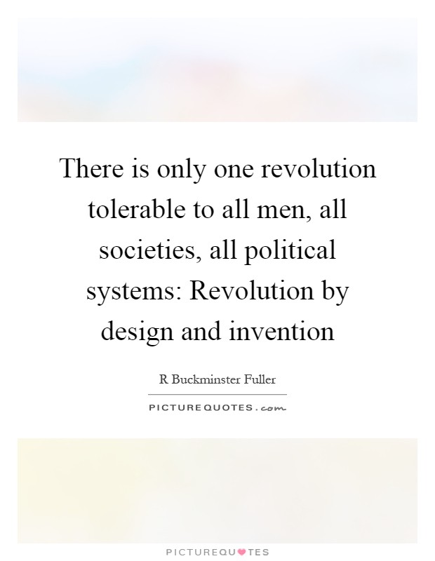 There is only one revolution tolerable to all men, all societies, all political systems: Revolution by design and invention Picture Quote #1