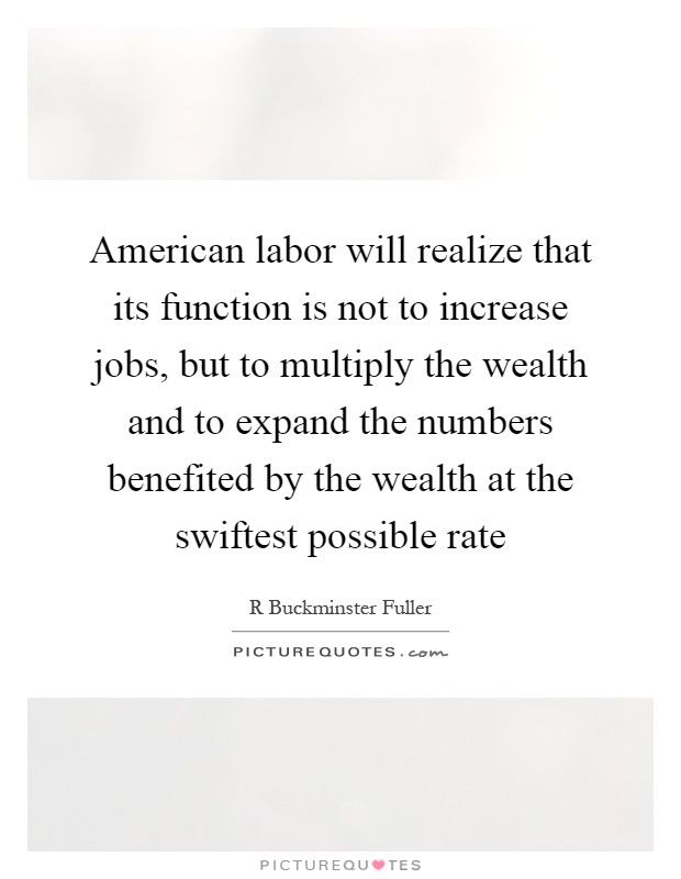 American labor will realize that its function is not to increase jobs, but to multiply the wealth and to expand the numbers benefited by the wealth at the swiftest possible rate Picture Quote #1