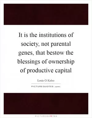 It is the institutions of society, not parental genes, that bestow the blessings of ownership of productive capital Picture Quote #1