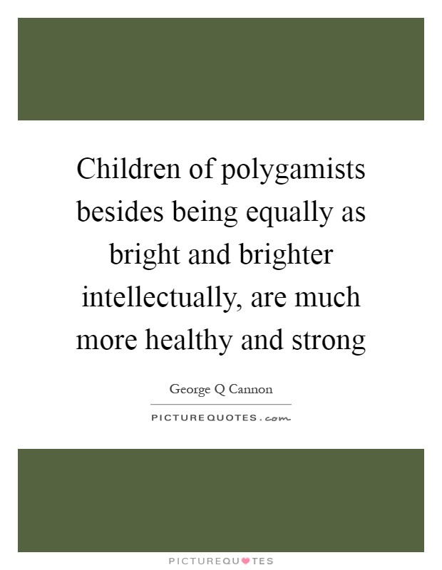 Children of polygamists besides being equally as bright and brighter intellectually, are much more healthy and strong Picture Quote #1