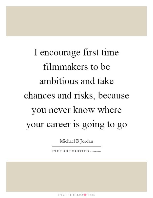 I encourage first time filmmakers to be ambitious and take chances and risks, because you never know where your career is going to go Picture Quote #1