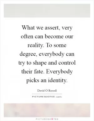What we assert, very often can become our reality. To some degree, everybody can try to shape and control their fate. Everybody picks an identity Picture Quote #1